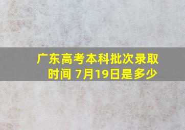 广东高考本科批次录取时间 7月19日是多少